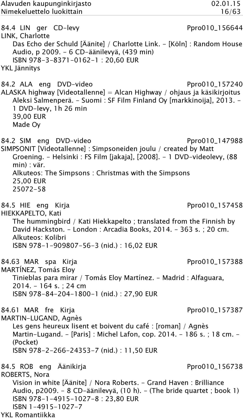 2 ALA eng DVD-video Ppro010_157240 ALASKA highway [Videotallenne] = Alcan Highway / ohjaus ja käsikirjoitus Aleksi Salmenperä. - Suomi : SF Film Finland Oy [markkinoija], 2013.