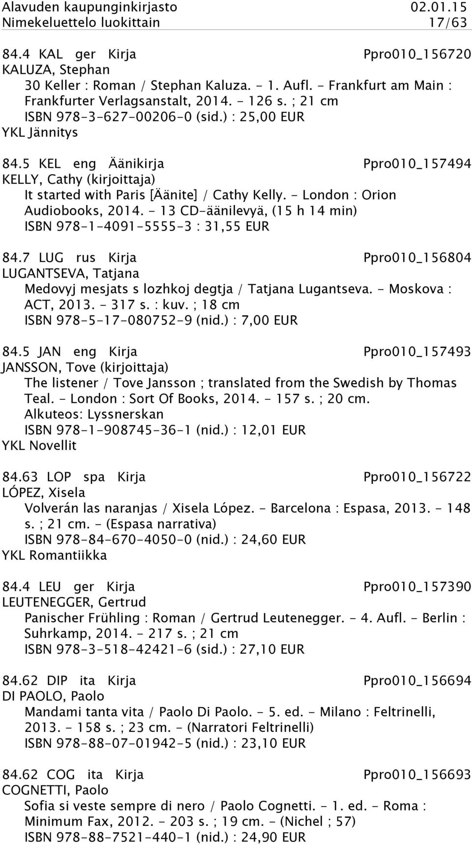 - London : Orion Audiobooks, 2014. - 13 CD-äänilevyä, (15 h 14 min) ISBN 978-1-4091-5555-3 : 31,55 EUR 84.