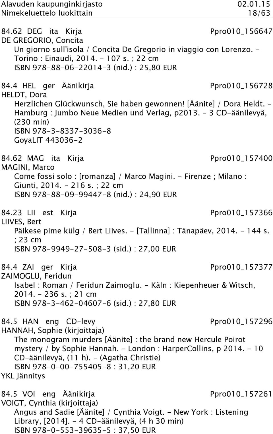 - Hamburg : Jumbo Neue Medien und Verlag, p2013. - 3 CD-äänilevyä, (230 min) ISBN 978-3-8337-3036-8 GoyaLIT 443036-2 84.