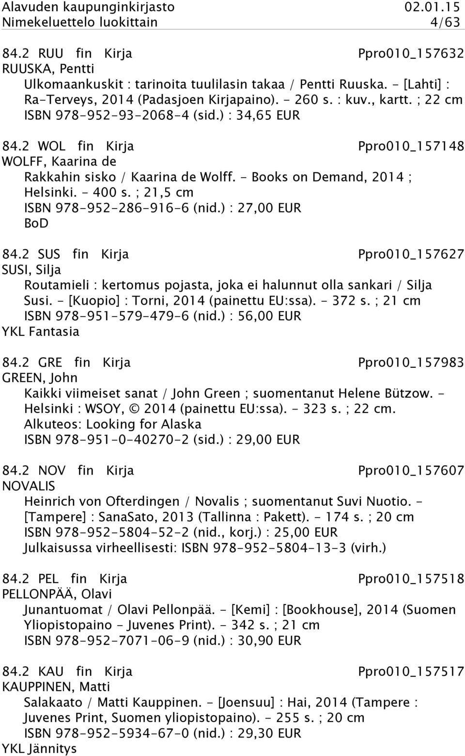 - 400 s. ; 21,5 cm ISBN 978-952-286-916-6 (nid.) : 27,00 EUR BoD 84.2 SUS fin Kirja Ppro010_157627 SUSI, Silja Routamieli : kertomus pojasta, joka ei halunnut olla sankari / Silja Susi.