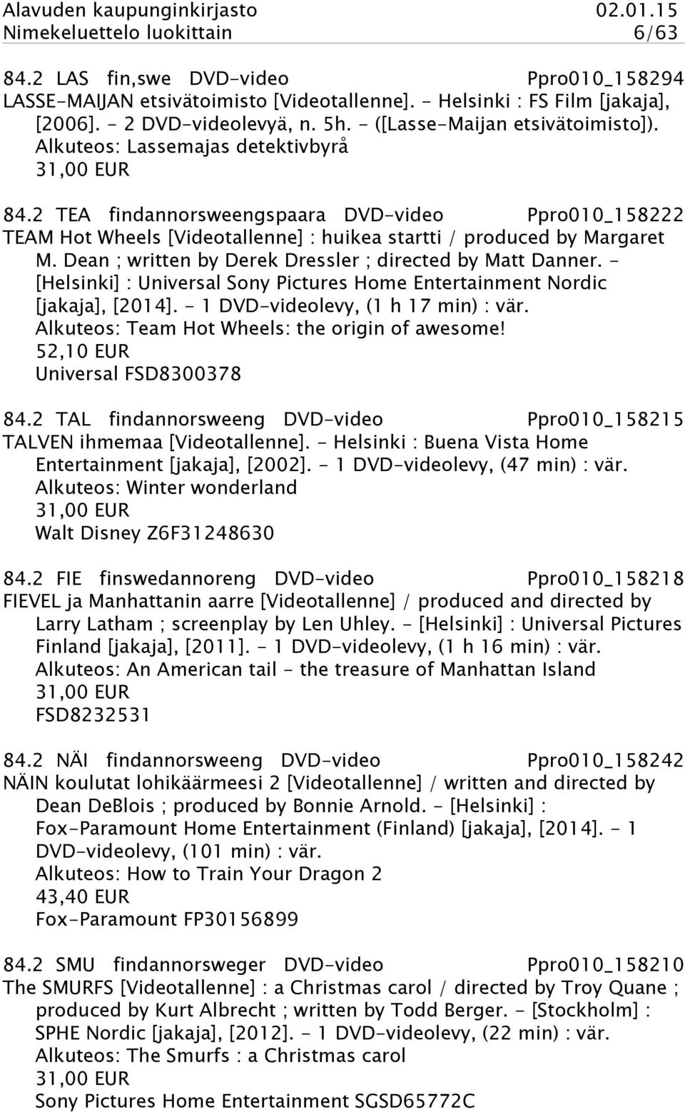 2 TEA findannorsweengspaara DVD-video Ppro010_158222 TEAM Hot Wheels [Videotallenne] : huikea startti / produced by Margaret M. Dean ; written by Derek Dressler ; directed by Matt Danner.