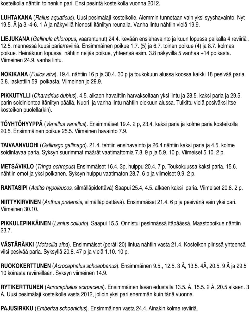 mennessä kuusi paria/reviiriä. Ensimmäinen poikue 1.7. (5) ja 6.7. toinen poikue (4) ja 8.7. kolmas poikue. Heinäkuun lopussa nähtiin neljäs poikue, yhteensä esim. 3.8 näkyvillä 5 vanhaa +14 poikasta.