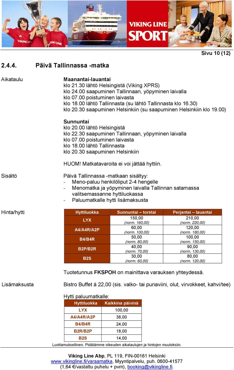 30 saapuminen Tallinnaan, yöpyminen laivalla klo 07.00 poistuminen laivasta klo 18.00 lähtö Tallinnasta klo 20.30 saapuminen Helsinkiin HUOM! Matkatavaroita ei voi jättää hyttiin.