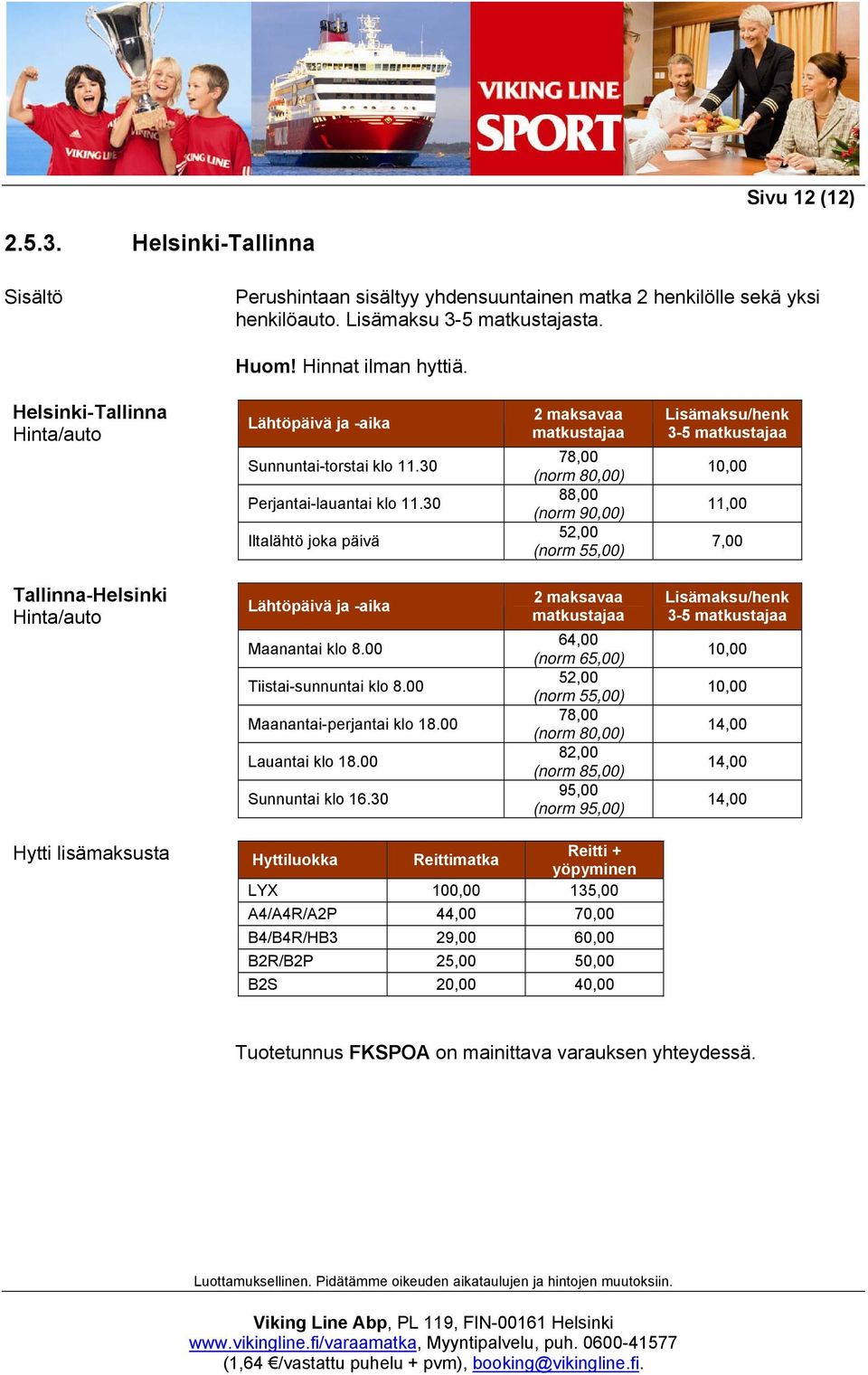 30 Iltalähtö joka päivä 2 maksavaa matkustajaa 78,00 (norm 80,00) 88,00 (norm 90,00) 52,00 (norm 55,00) Lisämaksu/henk 3-5 matkustajaa 10,00 11,00 7,00 Tallinna-Helsinki Hinta/auto Lähtöpäivä ja