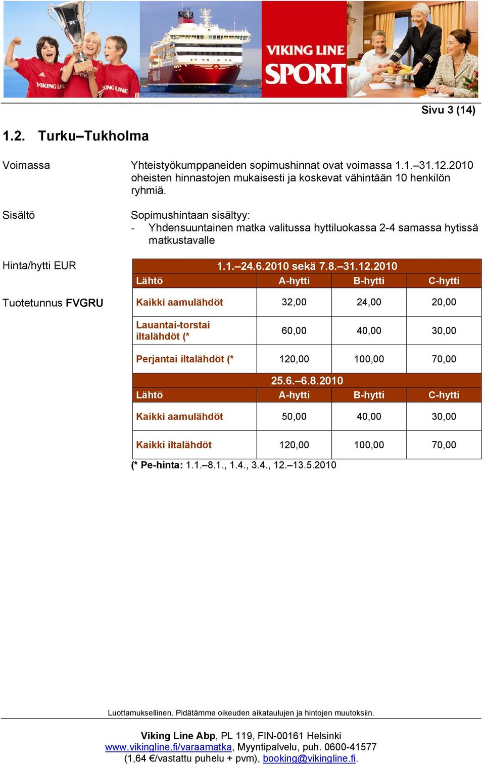Hinta/hytti EUR Tuotetunnus FVGRU Sopimushintaan sisältyy: - Yhdensuuntainen matka valitussa hyttiluokassa 2-4 samassa hytissä matkustavalle 1.1. 24.6.2010 sekä 7.8. 31.12.