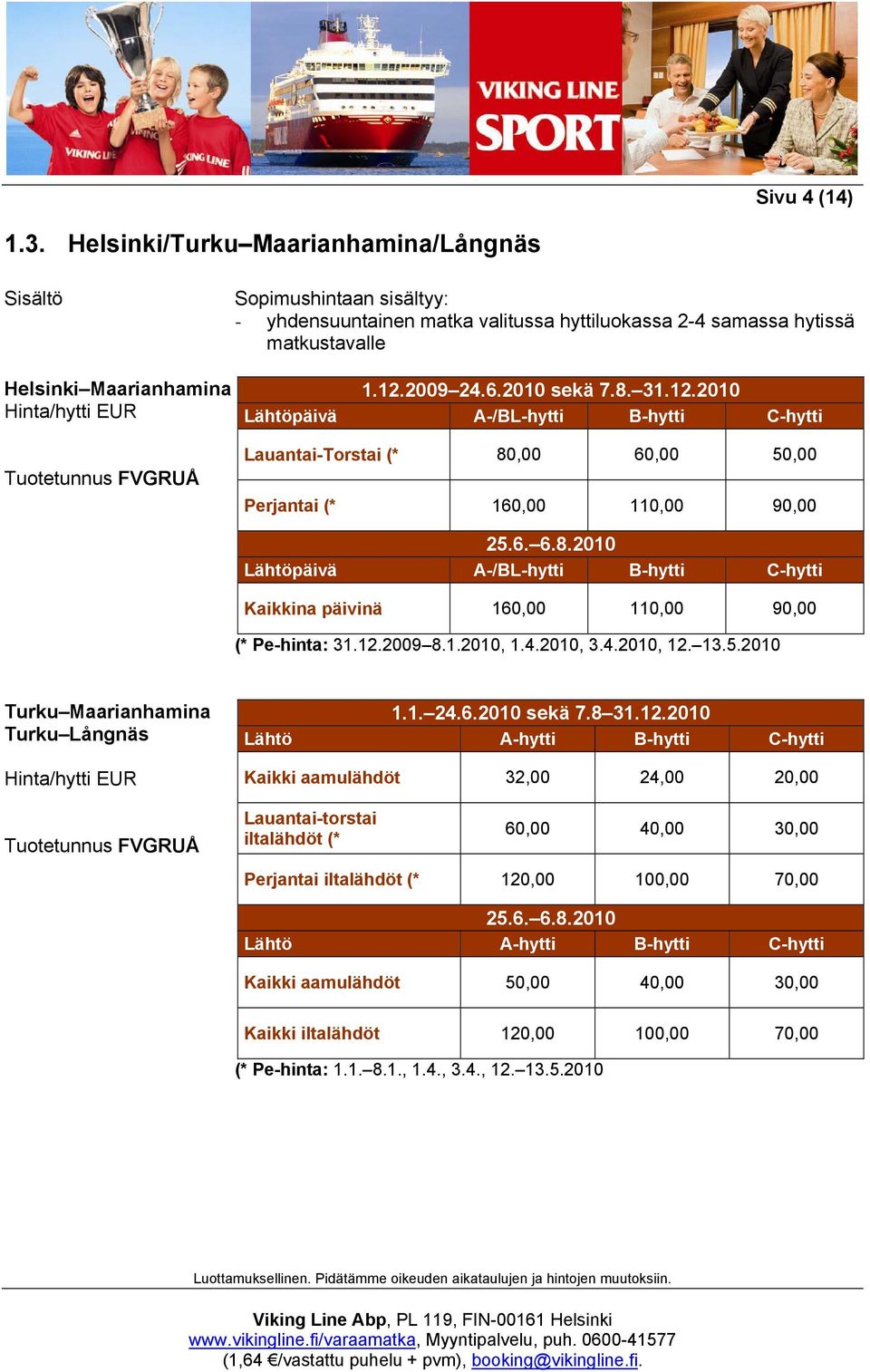 matkustavalle 1.12.2009 24.6.2010 sekä 7.8. 31.12.2010 Lähtöpäivä A-/BL-hytti B-hytti C-hytti Lauantai-Torstai (* 80,00 60,00 50,00 Perjantai (* 160,00 110,00 90,00 25.6. 6.8.2010 Lähtöpäivä A-/BL-hytti B-hytti C-hytti Kaikkina päivinä 160,00 110,00 90,00 (* Pe-hinta: 31.