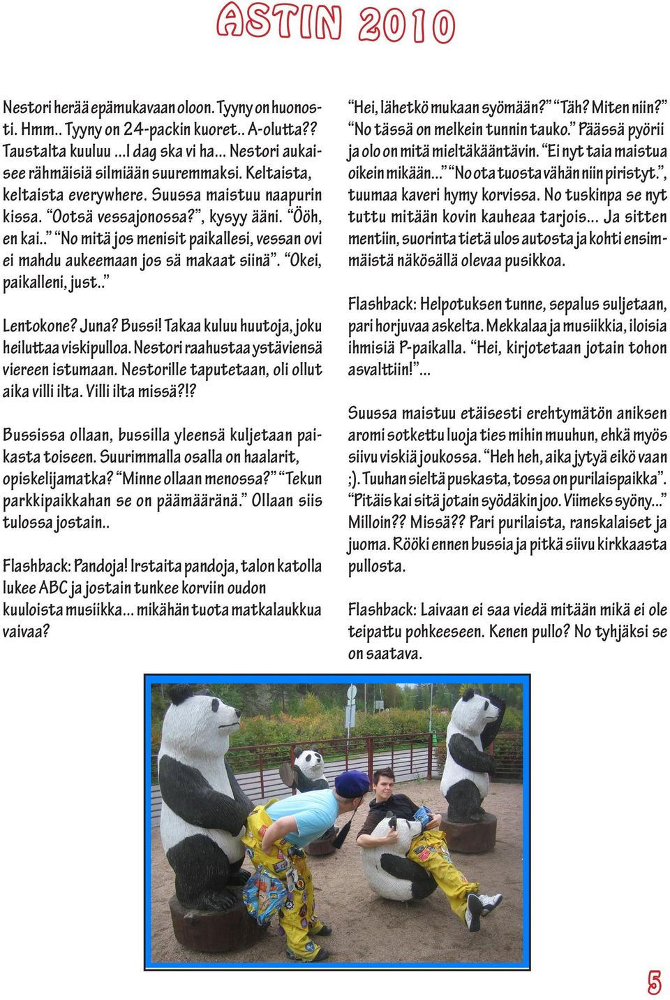 Okei, paikalleni, just.. Lentokone? Juna? Bussi! Takaa kuluu huutoja, joku heiluttaa viskipulloa. Nestori raahustaa ystäviensä viereen istumaan. Nestorille taputetaan, oli ollut aika villi ilta.