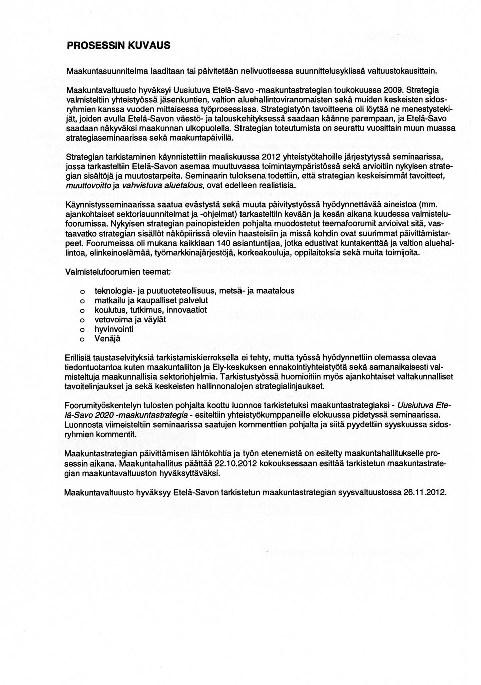 Strategia valmisteltiin yhteistyössä jäsenkuntien, valtion aluehallintoviranomaisten sekä muiden keskeisten sidos ryhmien kanssa vuoden mittaisessa työprosessissa.