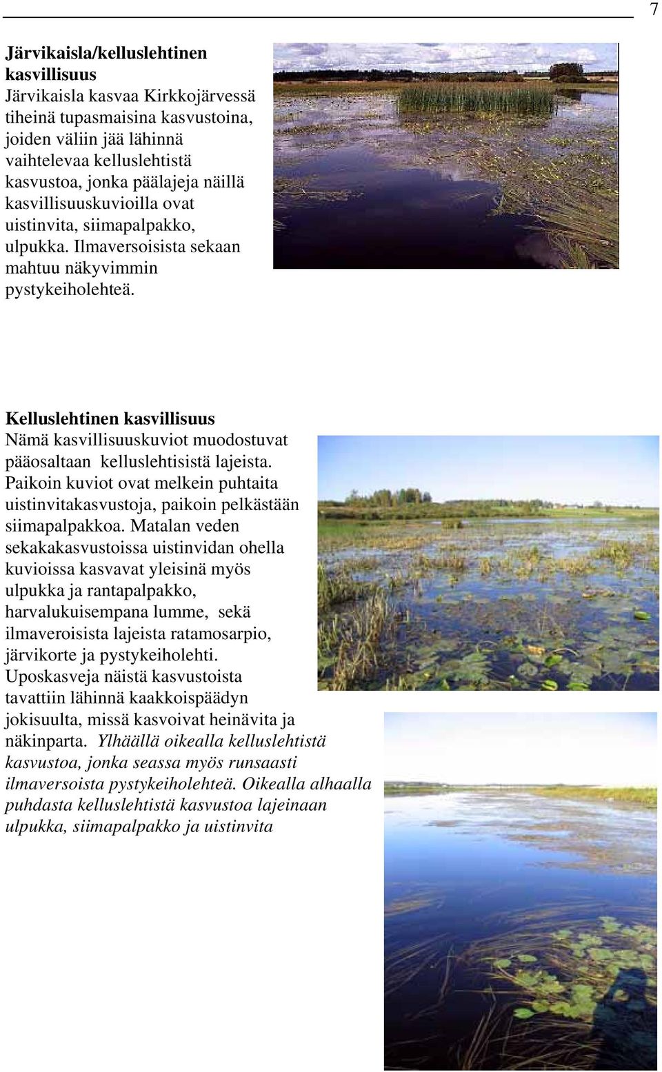 Kelluslehtinen kasvillisuus Nämä kasvillisuuskuviot muodostuvat pääosaltaan kelluslehtisistä lajeista. Paikoin kuviot ovat melkein puhtaita uistinvitakasvustoja, paikoin pelkästään siimapalpakkoa.
