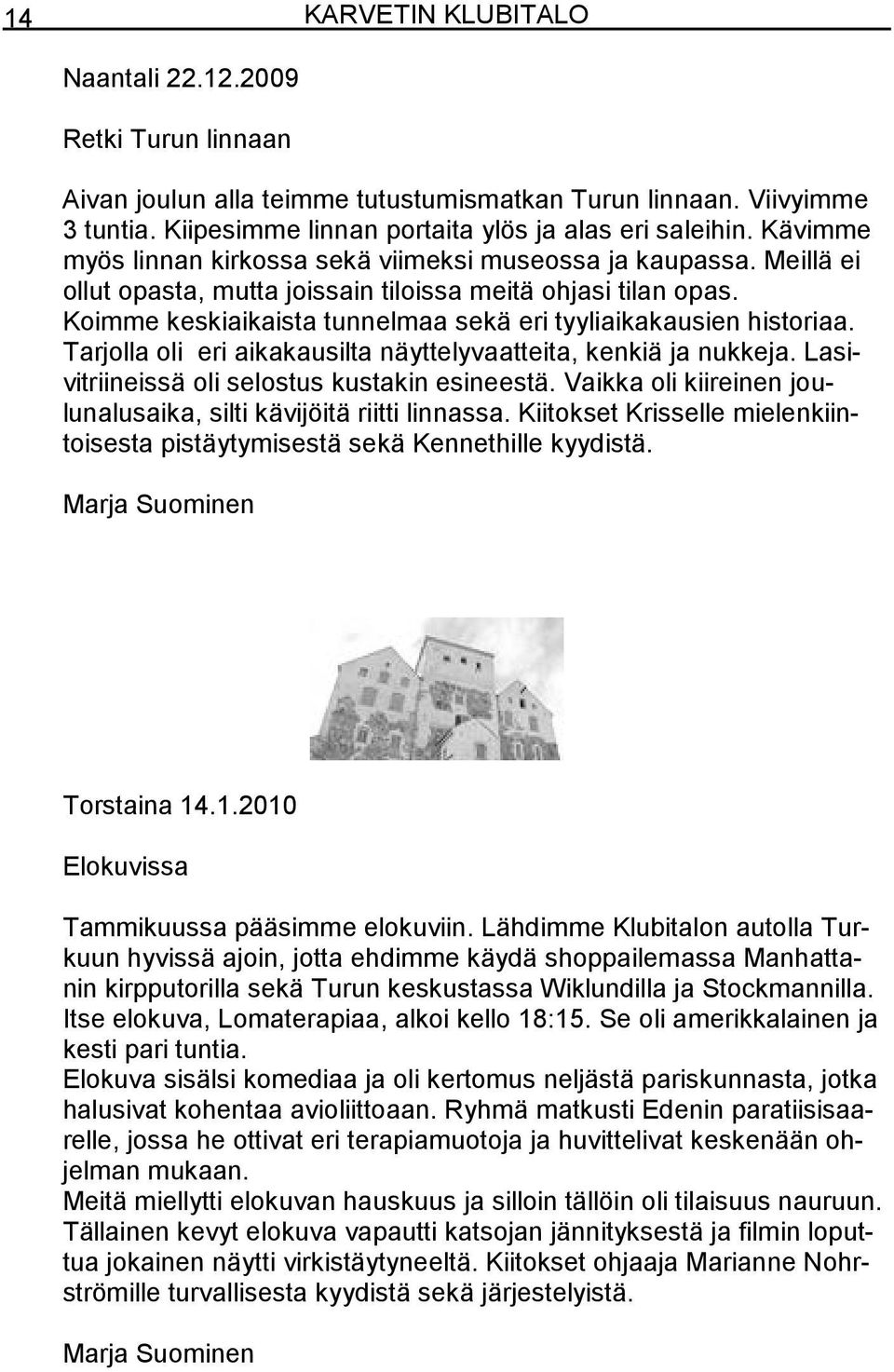 Koimme keskiaikaista tunnelmaa sekä eri tyyliaikakausien historiaa. Tarjolla oli eri aikakausilta näyttelyvaatteita, kenkiä ja nukkeja. Lasivitriineissä oli selostus kustakin esineestä.