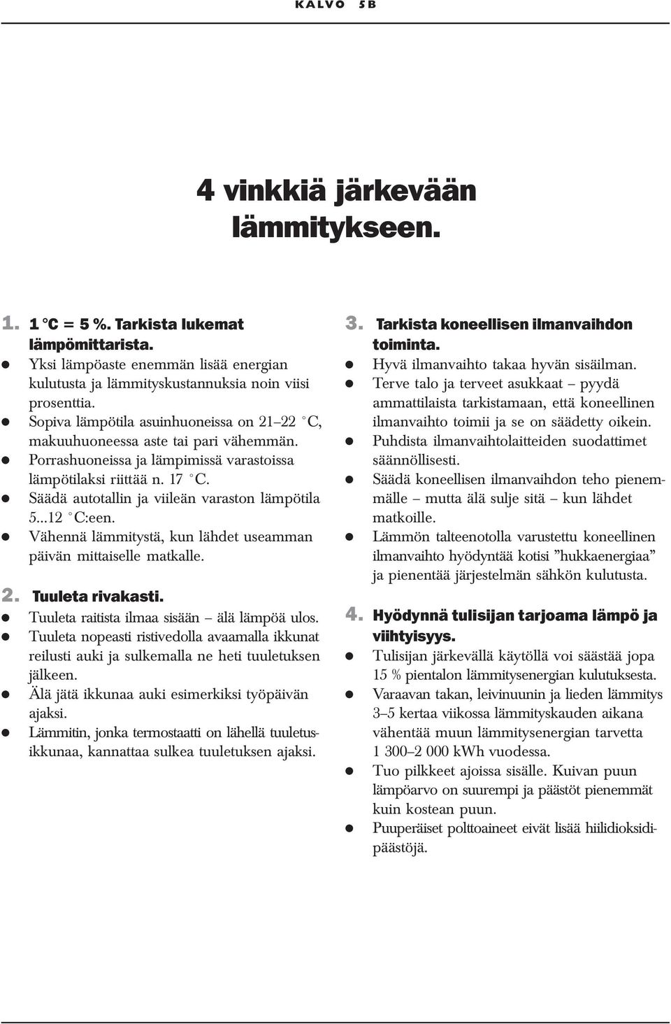 Säädä autotallin ja viileän varaston lämpötila 5 12 C:een. Vähennä lämmitystä, kun lähdet useamman päivän mittaiselle matkalle. 2. Tuuleta rivakasti. Tuuleta raitista ilmaa sisään älä lämpöä ulos.