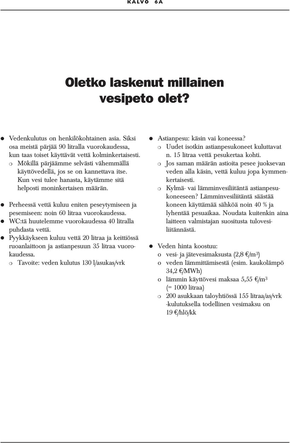 Perheessä vettä kuluu eniten peseytymiseen ja pesemiseen: noin 60 litraa vuorokaudessa. WC:tä huutelemme vuorokaudessa 40 litralla puhdasta vettä.