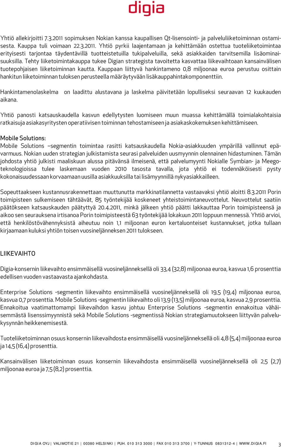 Yhtiö pyrkii laajentamaan ja kehittämään ostettua tuoteliiketoimintaa erityisesti tarjontaa täydentävillä tuotteistetuilla tukipalveluilla, sekä asiakkaiden tarvitsemilla lisäominaisuuksilla.