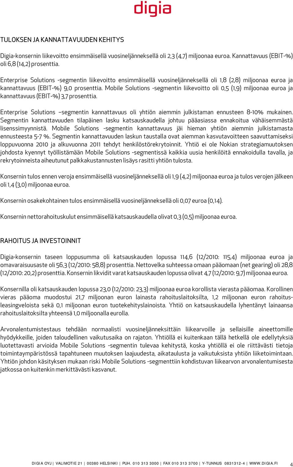 Mobile Solutions -segmentin liikevoitto oli 0,5 (1,9) miljoonaa euroa ja kannattavuus (EBIT-%) 3,7 prosenttia.