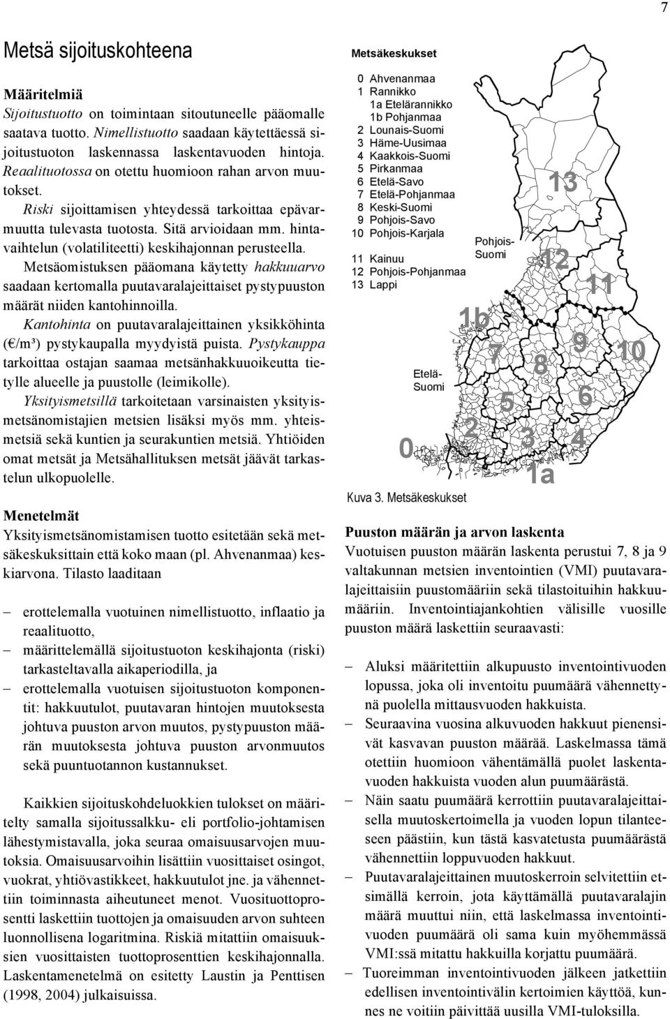 hintavaihtelun (volatiliteetti) keskihajonnan perusteella. Metsäomistuksen pääomana käytetty hakkuuarvo saadaan kertomalla puutavaralajeittaiset pystypuuston määrät niiden kantohinnoilla.