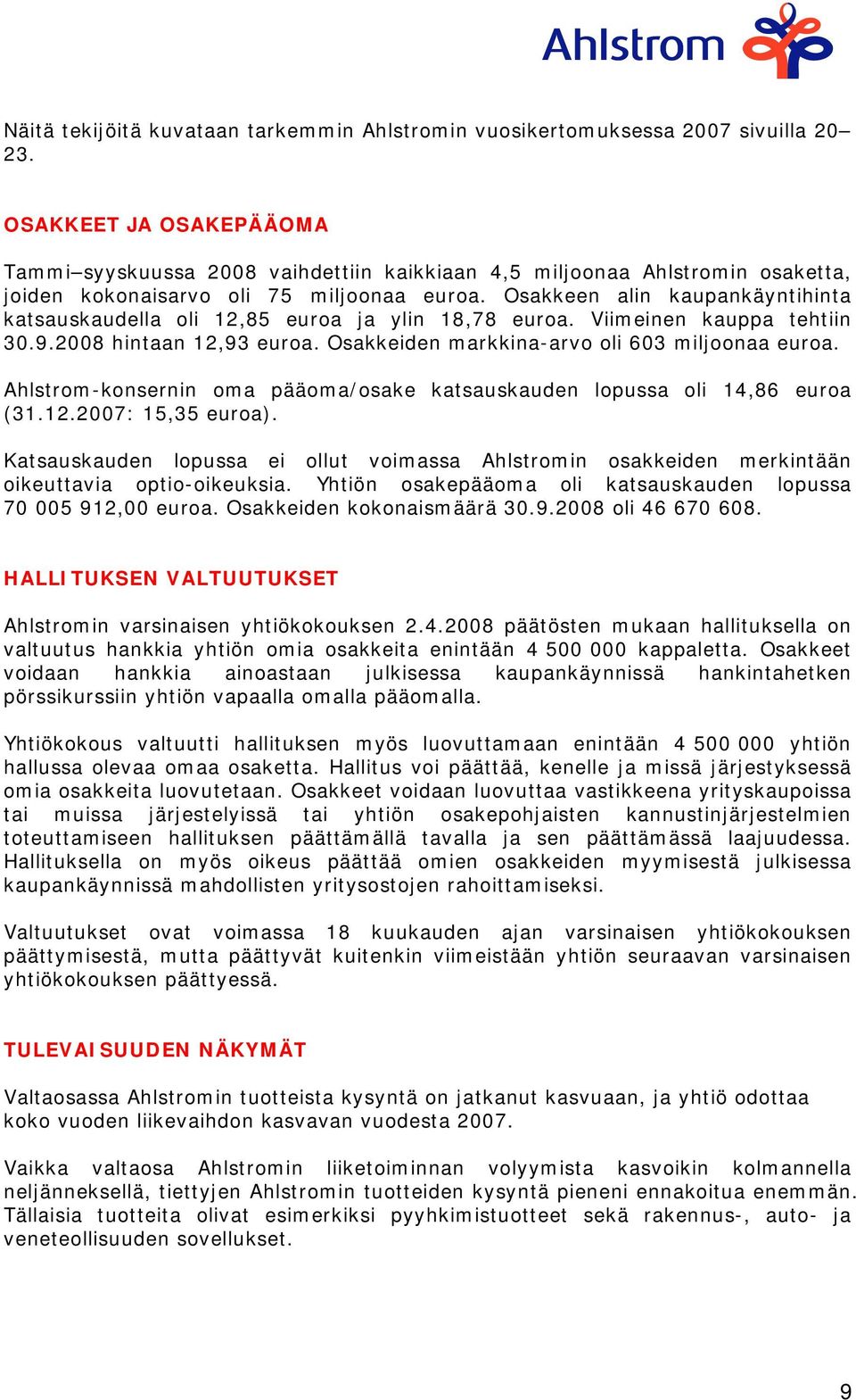 Osakkeen alin kaupankäyntihinta katsauskaudella oli 12,85 euroa ja ylin 18,78 euroa. Viimeinen kauppa tehtiin 30.9.2008 hintaan 12,93 euroa. Osakkeiden markkina-arvo oli 603 miljoonaa euroa.