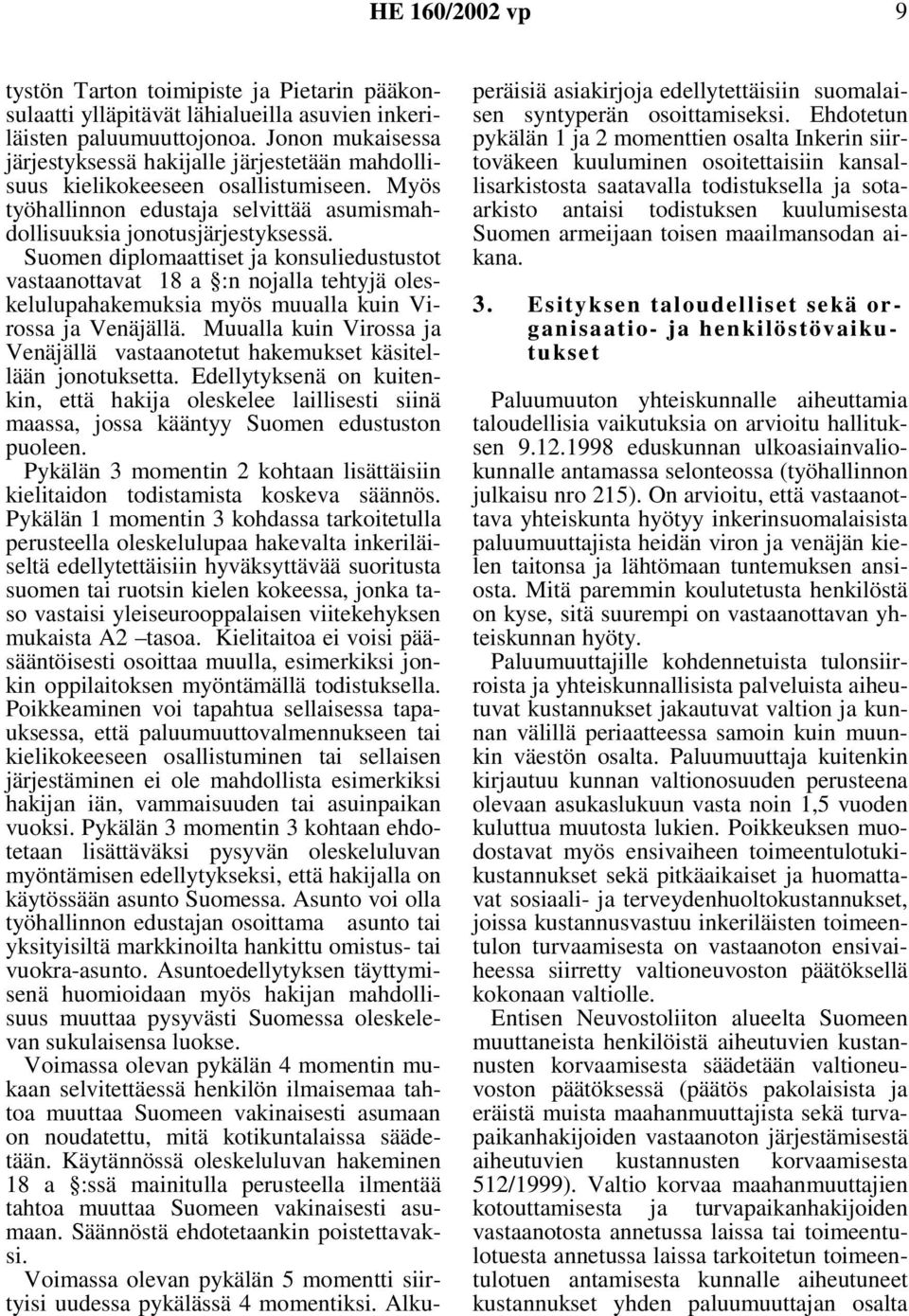 Suomen diplomaattiset ja konsuliedustustot vastaanottavat 18 a :n nojalla tehtyjä oleskelulupahakemuksia myös muualla kuin Virossa ja Venäjällä.