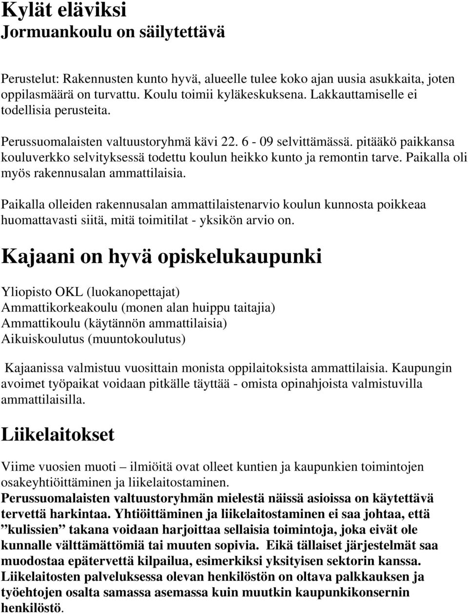 Paikalla oli myös rakennusalan ammattilaisia. Paikalla olleiden rakennusalan ammattilaistenarvio koulun kunnosta poikkeaa huomattavasti siitä, mitä toimitilat - yksikön arvio on.