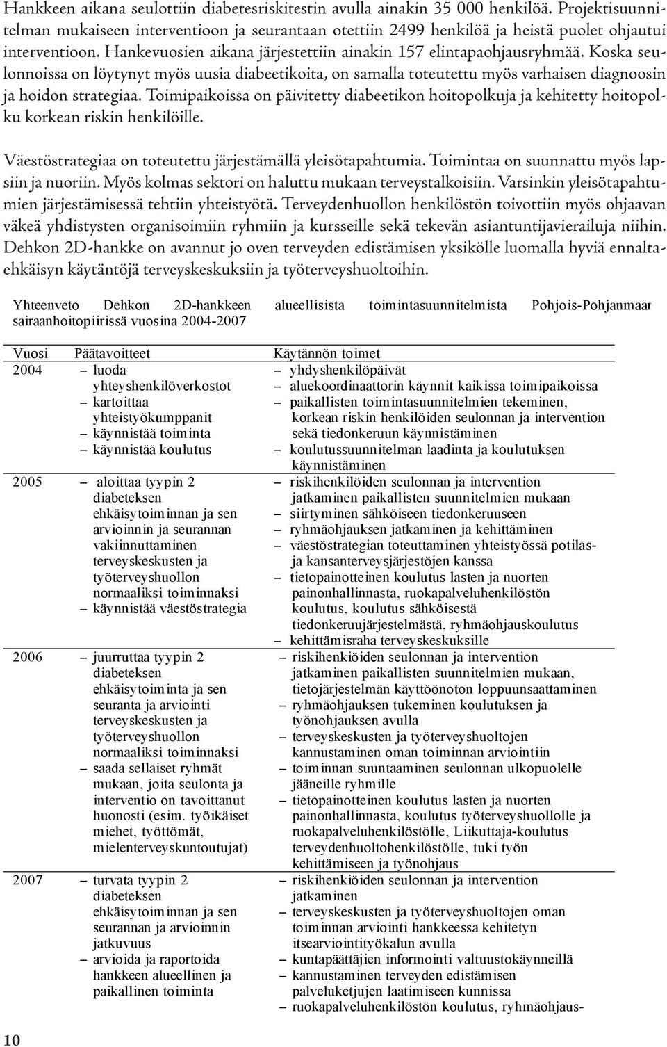 Koska seulonnoissa on löytynyt myös uusia diabeetikoita, on samalla toteutettu myös varhaisen diagnoosin ja hoidon strategiaa.