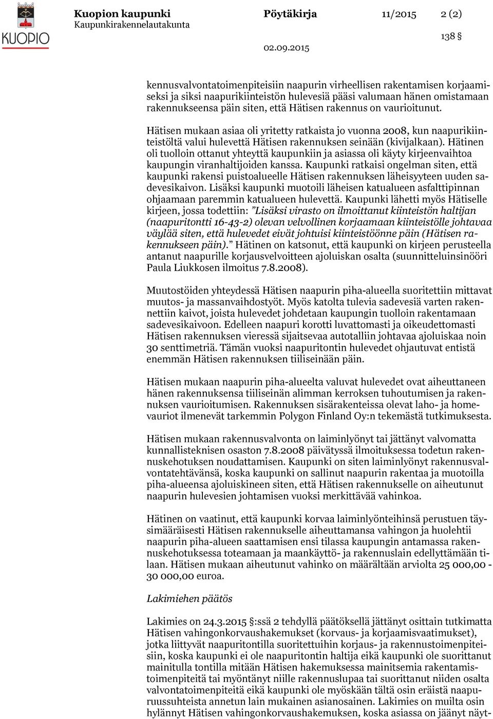 Hätisen mukaan asiaa oli yritetty ratkaista jo vuonna 2008, kun naapurikiinteistöltä valui hulevettä Hätisen rakennuksen seinään (kivijalkaan).