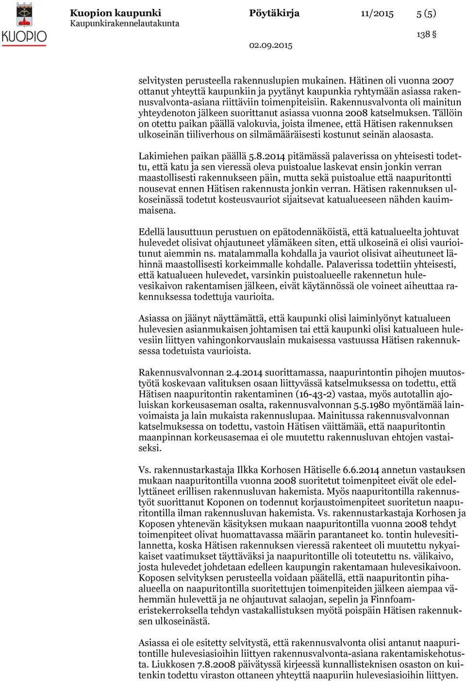 Rakennusvalvonta oli mainitun yhteydenoton jälkeen suorittanut asiassa vuonna 2008 katselmuksen.