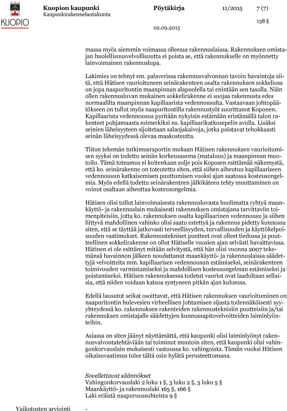 palaverissa rakennusvalvonnan tavoin havaintoja siitä, että Hätisen vaurioituneen seinärakenteen osalta rakennuksen sokkeliosa on jopa naapuritontin maanpinnan alapuolella tai enintään sen tasolla.