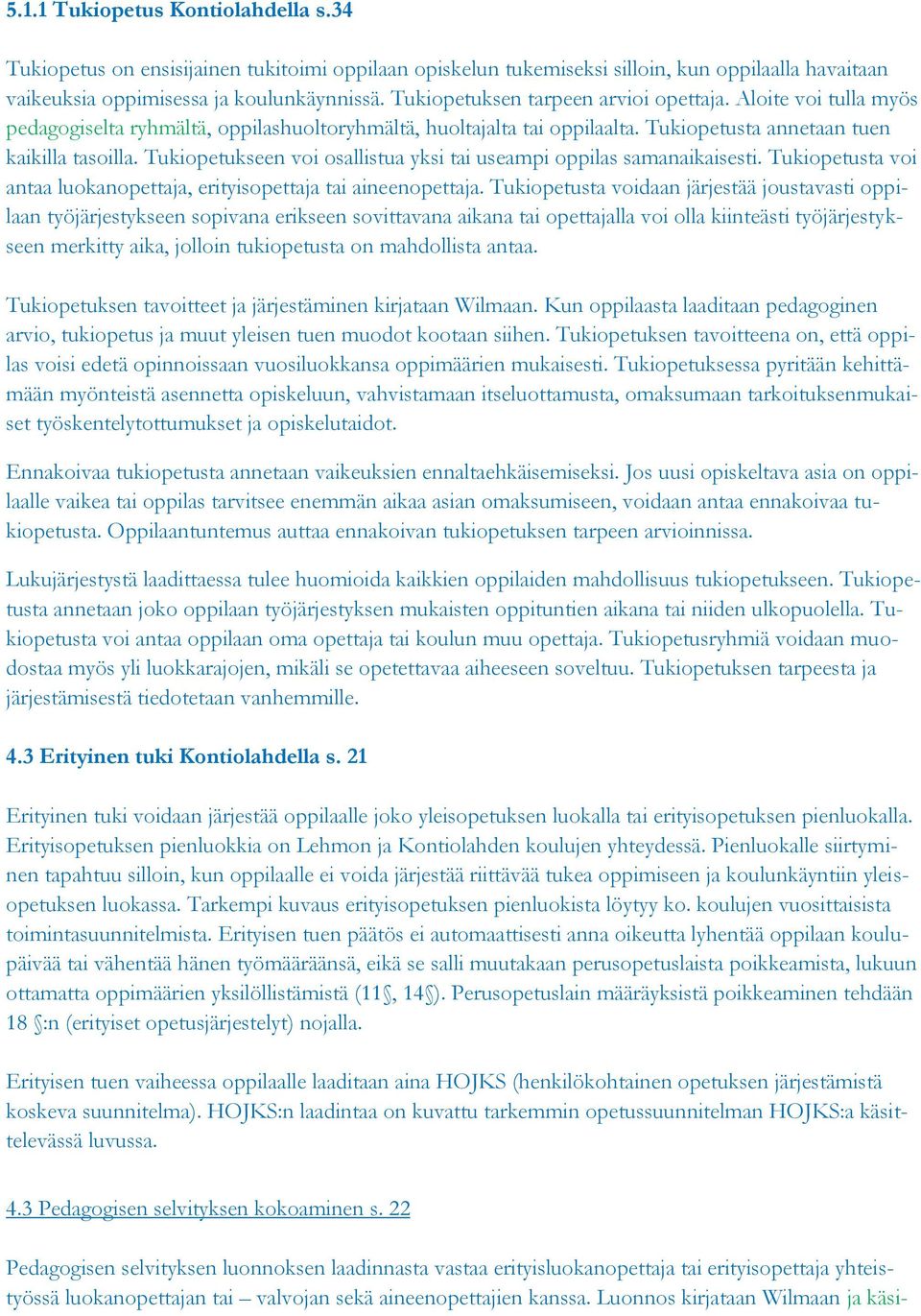 Tukiopetukseen voi osallistua yksi tai useampi oppilas samanaikaisesti. Tukiopetusta voi antaa luokanopettaja, erityisopettaja tai aineenopettaja.