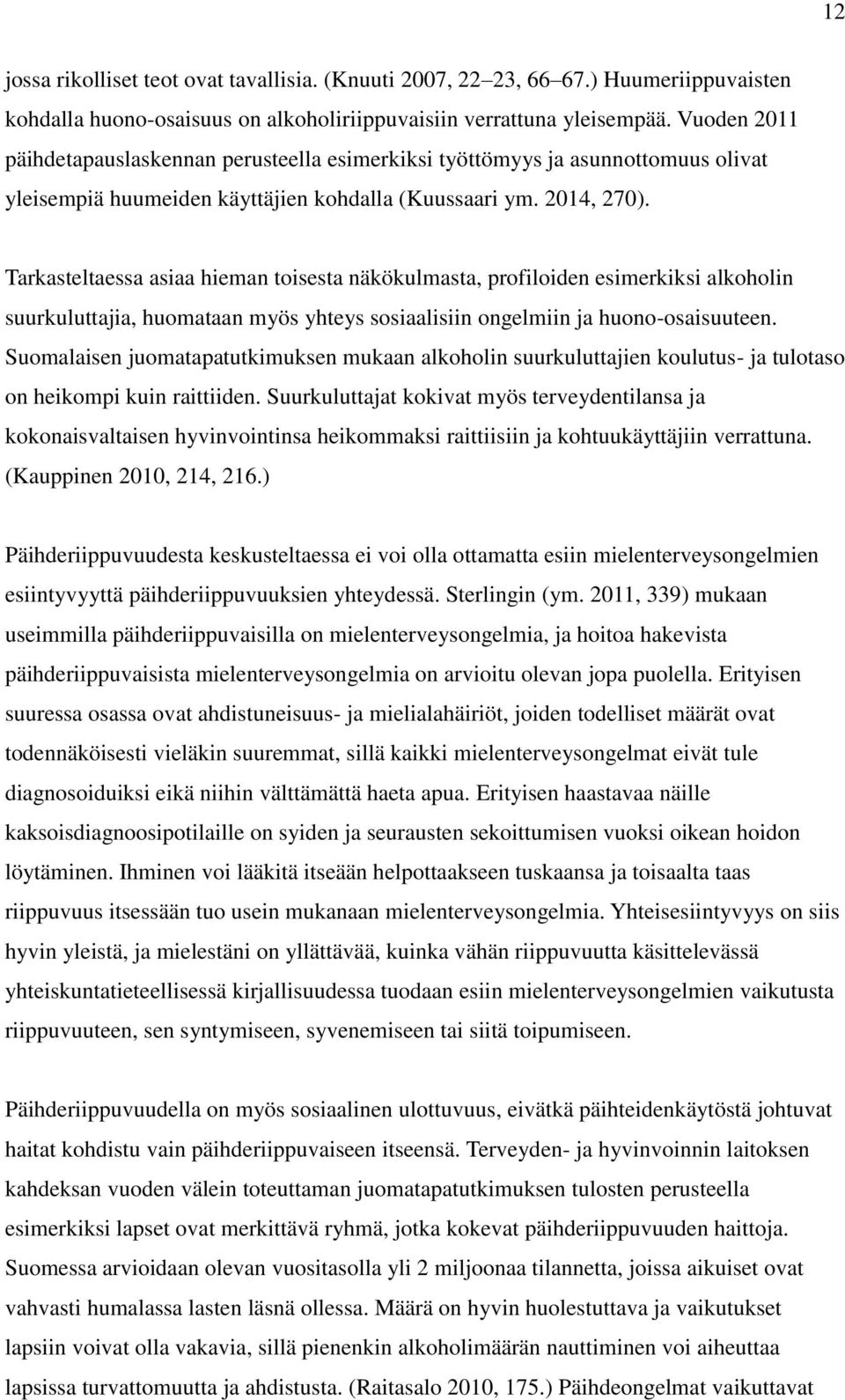 Tarkasteltaessa asiaa hieman toisesta näkökulmasta, profiloiden esimerkiksi alkoholin suurkuluttajia, huomataan myös yhteys sosiaalisiin ongelmiin ja huono-osaisuuteen.