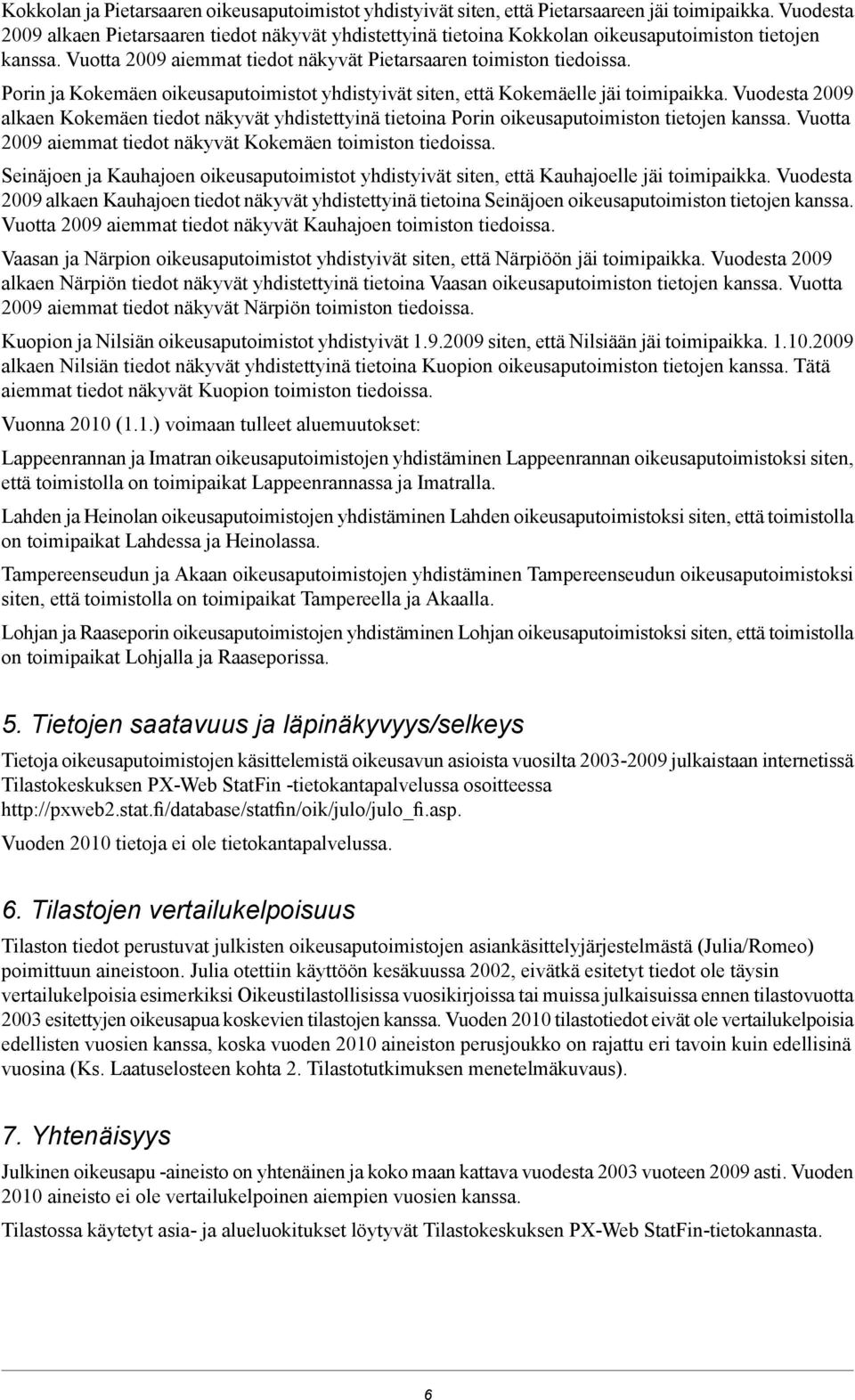 Porin ja Kokemäen oikeusaputoimistot yhdistyivät siten, että Kokemäelle jäi toimipaikka. Vuodesta 2009 alkaen Kokemäen tiedot näkyvät yhdistettyinä tietoina Porin oikeusaputoimiston tietojen kanssa.