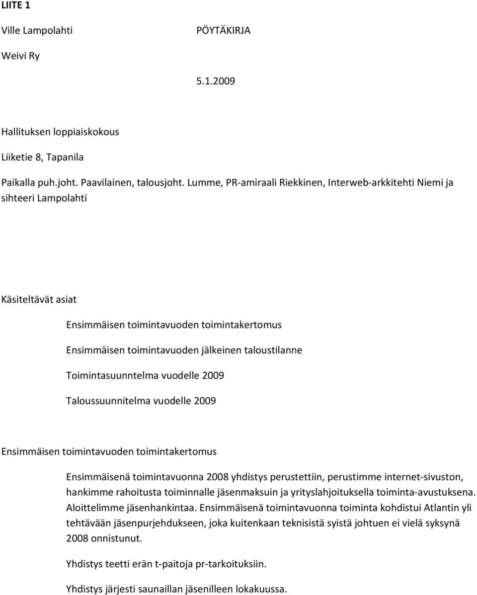 Toimintasuunntelma vuodelle 2009 Taloussuunnitelma vuodelle 2009 Ensimmäisen toimintavuoden toimintakertomus Ensimmäisenä toimintavuonna 2008 yhdistys perustettiin, perustimme internet-sivuston,