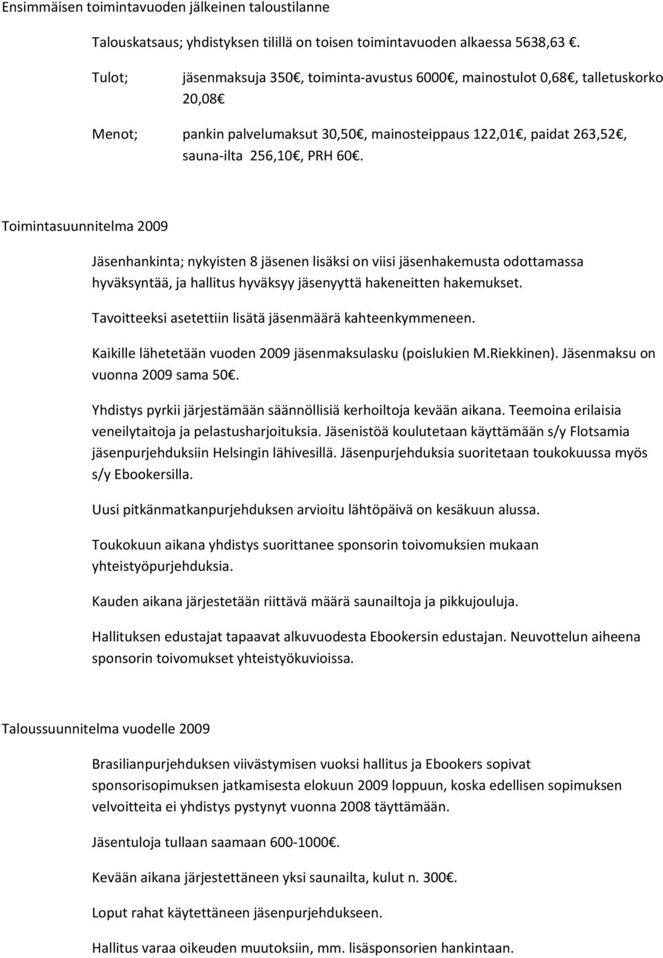 Toimintasuunnitelma 2009 Jäsenhankinta; nykyisten 8 jäsenen lisäksi on viisi jäsenhakemusta odottamassa hyväksyntää, ja hallitus hyväksyy jäsenyyttä hakeneitten hakemukset.