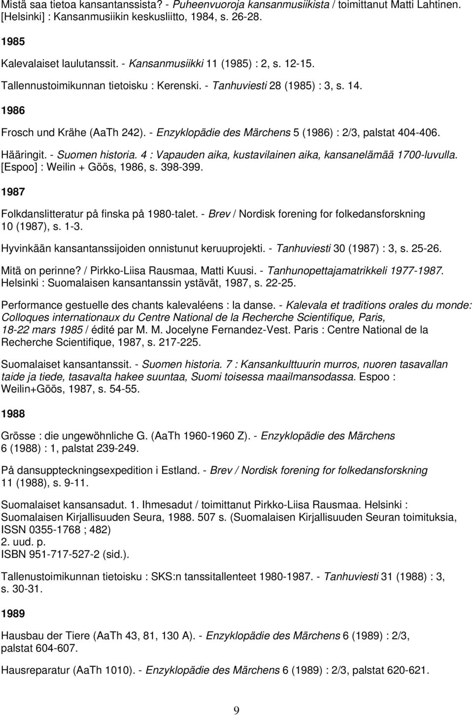 - Enzyklopädie des Märchens 5 (1986) : 2/3, palstat 404-406. Hääringit. - Suomen historia. 4 : Vapauden aika, kustavilainen aika, kansanelämää 1700-luvulla. [Espoo] : Weilin + Göös, 1986, s. 398-399.