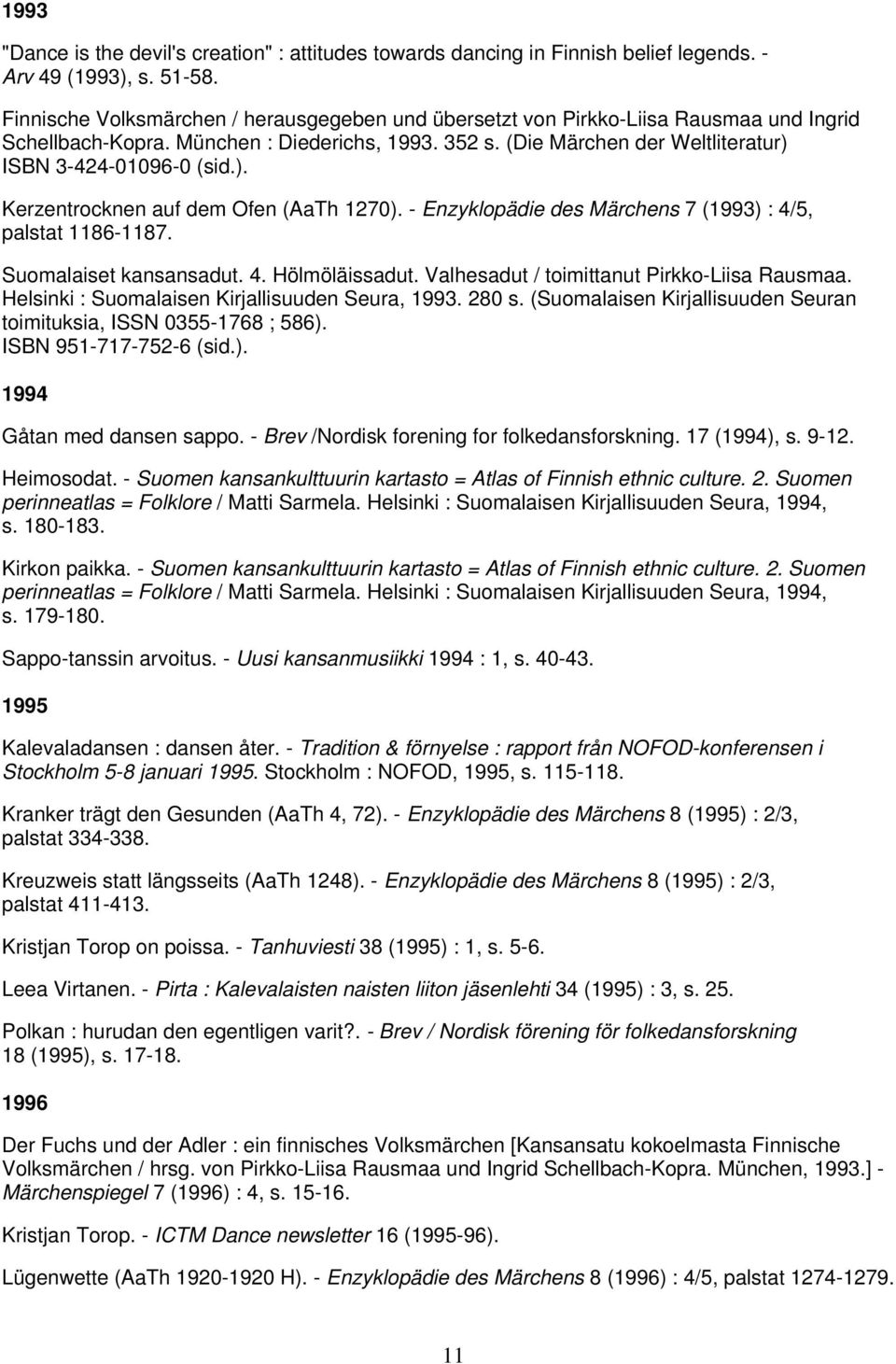 ISBN 3-424-01096-0 (sid.). Kerzentrocknen auf dem Ofen (AaTh 1270). - Enzyklopädie des Märchens 7 (1993) : 4/5, palstat 1186-1187. Suomalaiset kansansadut. 4. Hölmöläissadut.