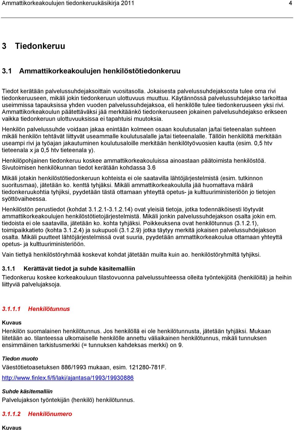 Käytännössä palvelussuhdejakso tarkoittaa useimmissa tapauksissa yhden vuoden palvelussuhdejaksoa, eli henkilölle tulee tiedonkeruuseen yksi rivi.