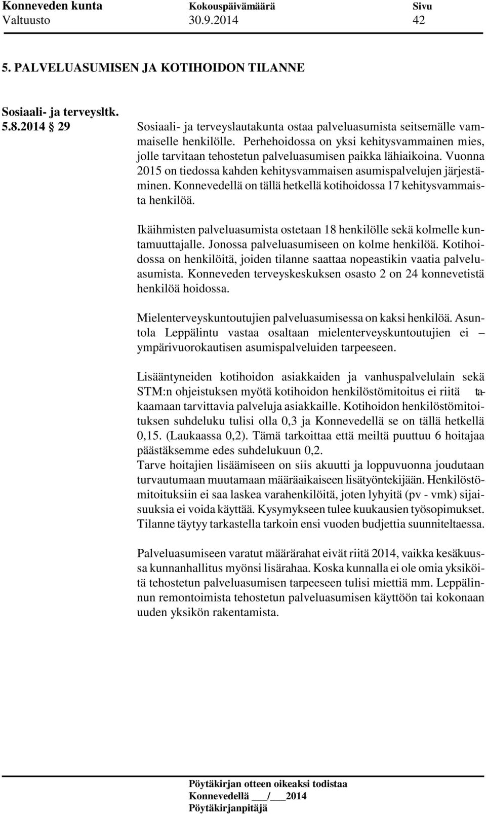 Konnevedellä on tällä hetkellä kotihoidossa 17 kehitysvammaista henkilöä. Ikäihmisten palveluasumista ostetaan 18 henkilölle sekä kolmelle kuntamuuttajalle. Jonossa palveluasumiseen on kolme henkilöä.