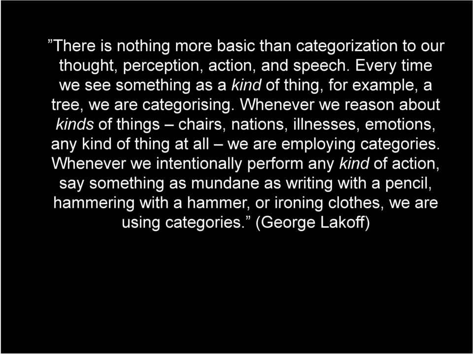 Whenever we reason about kinds of things chairs, nations, illnesses, emotions, any kind of thing at all we are employing