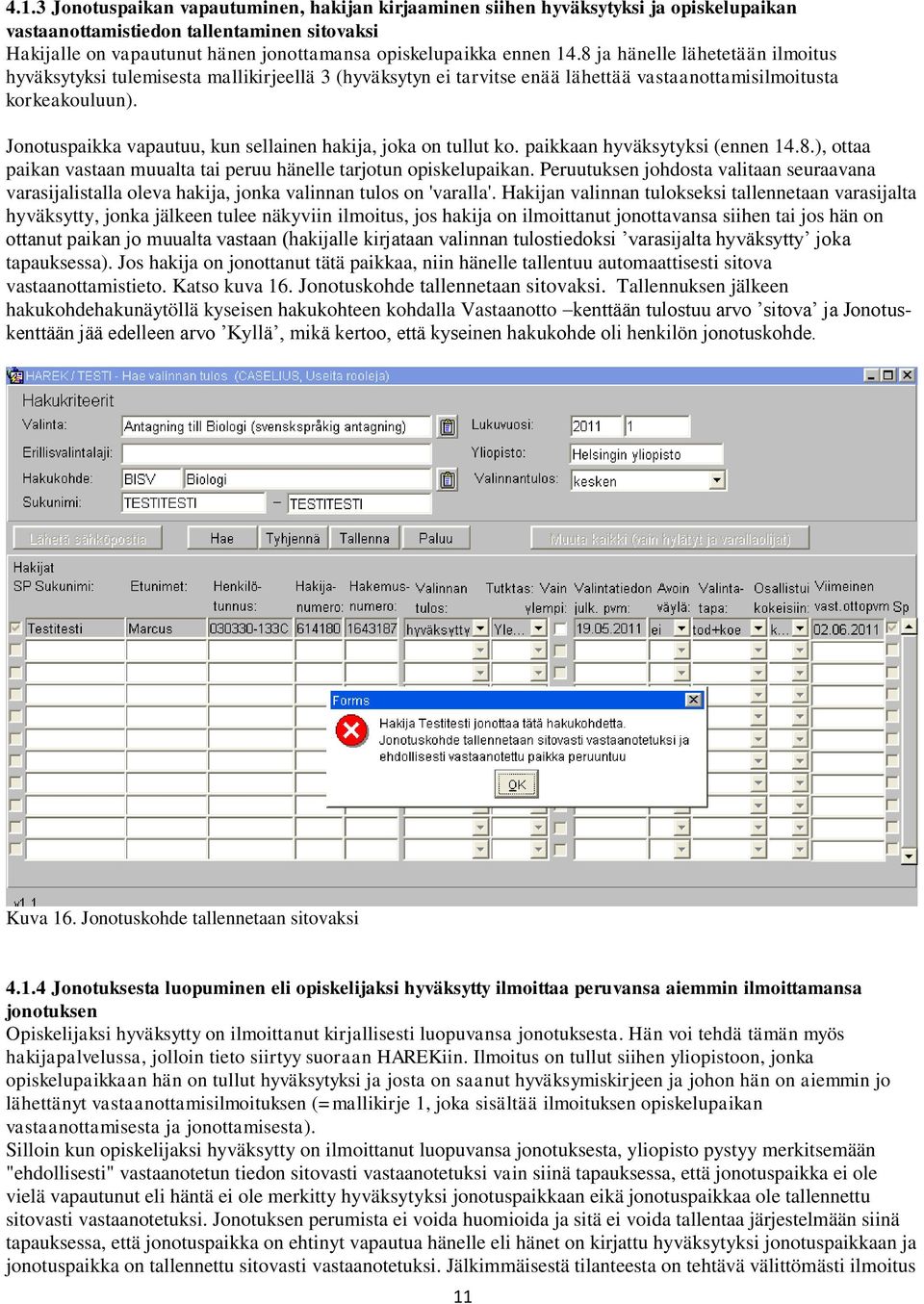 Jonotuspaikka vapautuu, kun sellainen hakija, joka on tullut ko. paikkaan hyväksytyksi (ennen 14.8.), ottaa paikan vastaan muualta tai peruu hänelle tarjotun opiskelupaikan.