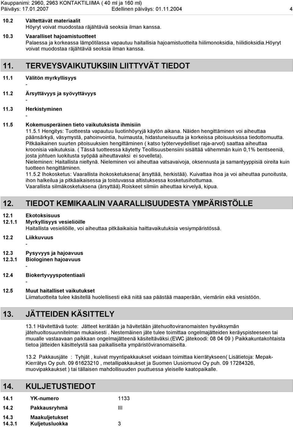 5 Kokemusperäinen tieto vaikutuksista ihmisiin 11.5.1 Hengitys: Tuotteesta vapautuu liuotinhöyryjä käytön aikana.
