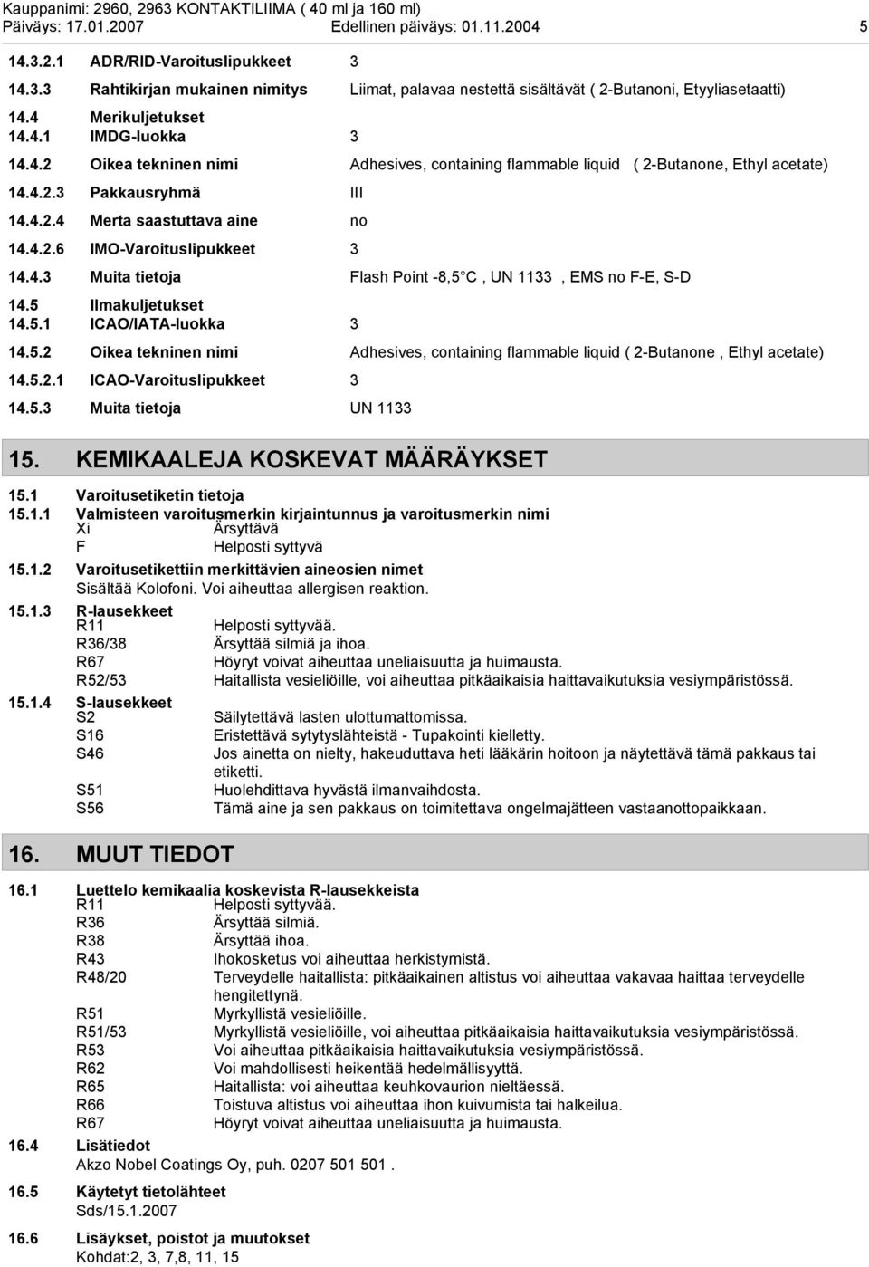 4.3 Muita tietoja Flash Point 8,5 C, UN 1133, EMS no FE, SD 14.5 Ilmakuljetukset 14.5.1 ICAO/IATAluokka 3 14.5.2 Oikea tekninen nimi Adhesives, containing flammable liquid ( 2Butanone, Ethyl acetate) 14.