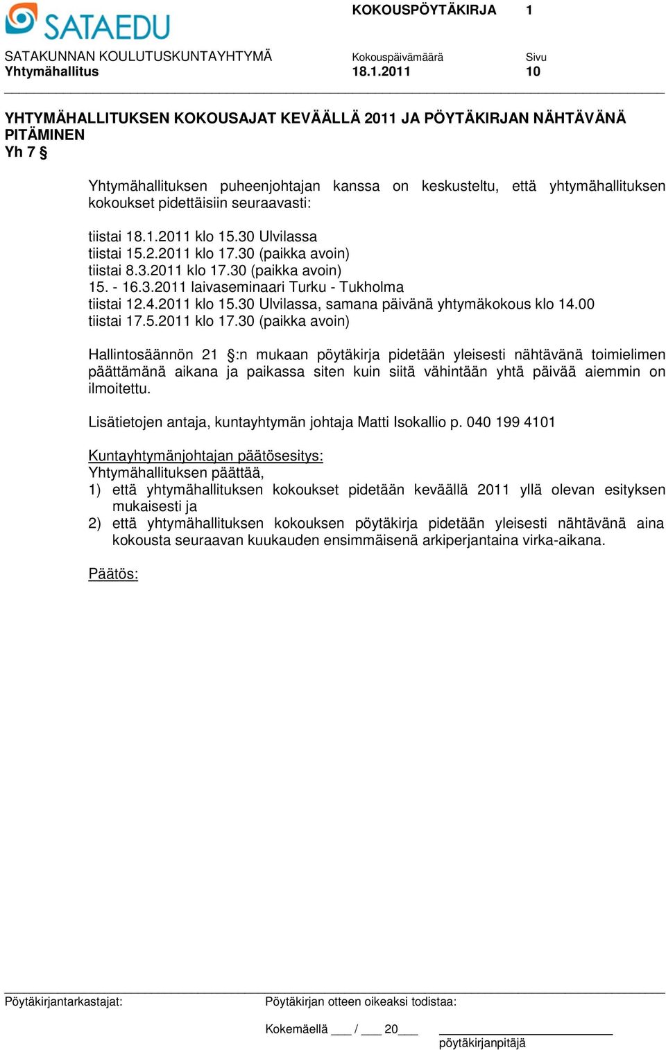 seuraavasti: tiistai 18.1.2011 klo 15.30 Ulvilassa tiistai 15.2.2011 klo 17.30 (paikka avoin) tiistai 8.3.2011 klo 17.30 (paikka avoin) 15. - 16.3.2011 laivaseminaari Turku - Tukholma tiistai 12.4.