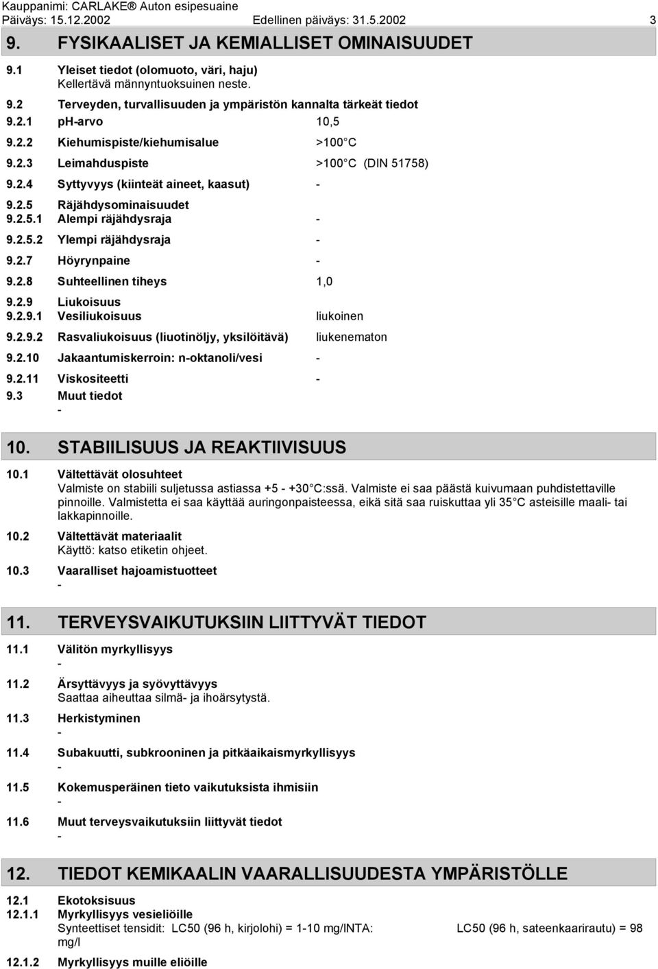 2.7 Höyrynpaine 9.2.8 Suhteellinen tiheys 1,0 9.2.9 Liukoisuus 9.2.9.1 Vesiliukoisuus liukoinen 9.2.9.2 Rasvaliukoisuus (liuotinöljy, yksilöitävä) liukenematon 9.2.10 Jakaantumiskerroin: noktanoli/vesi 9.