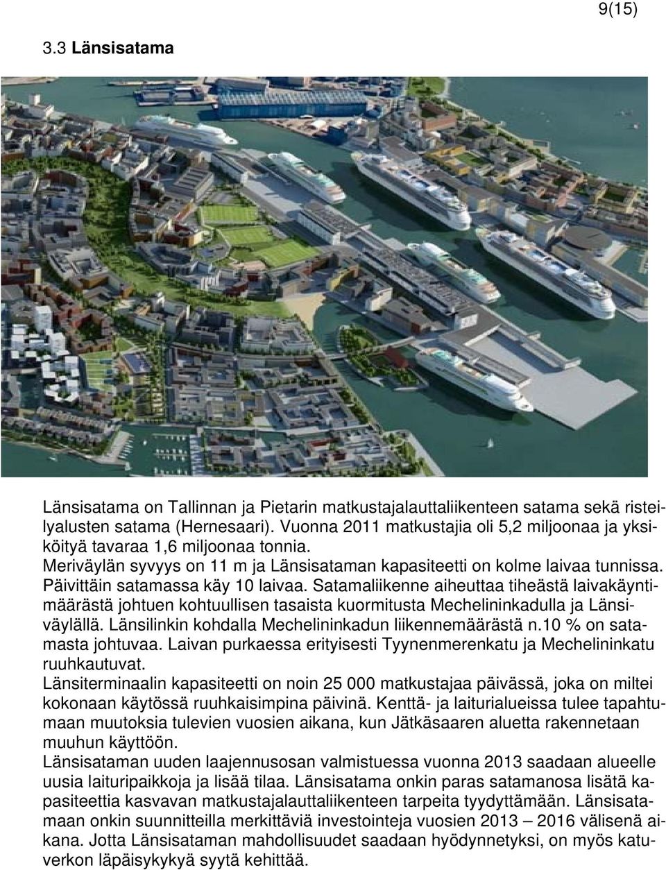 Päivittäin satamassa käy 10 laivaa. Satamaliikenne aiheuttaa tiheästä laivakäyntimäärästä johtuen kohtuullisen tasaista kuormitusta Mechelininkadulla ja Länsiväylällä.