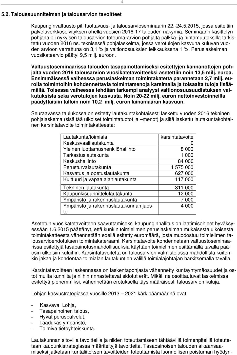teknisessä pohjalaskelma, jossa verotulojen kasvuna kuluvan vuoden arvioon verrattuna on 3,1 % ja valtionosuuksien leikkauksena 1 %. Peruslaskelman vuosikatearvio päätyi 9,5 milj. euroon.