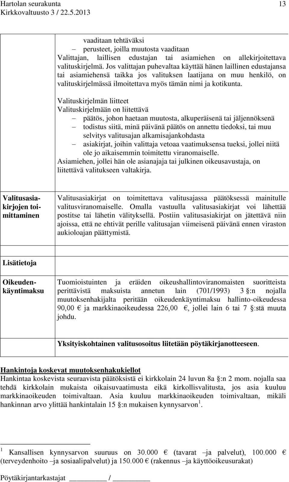 Valituskirjelmän liitteet Valituskirjelmään on liitettävä päätös, johon haetaan muutosta, alkuperäisenä tai jäljennöksenä todistus siitä, minä päivänä päätös on annettu tiedoksi, tai muu selvitys