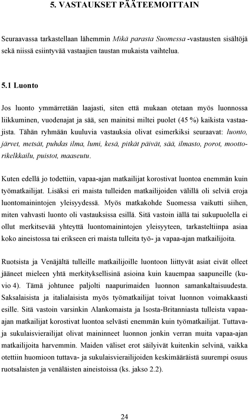 Tähän ryhmään kuuluvia vastauksia olivat esimerkiksi seuraavat: luonto, järvet, metsät, puhdas ilma, lumi, kesä, pitkät päivät, sää, ilmasto, porot, moottorikelkkailu, puistot, maaseutu.