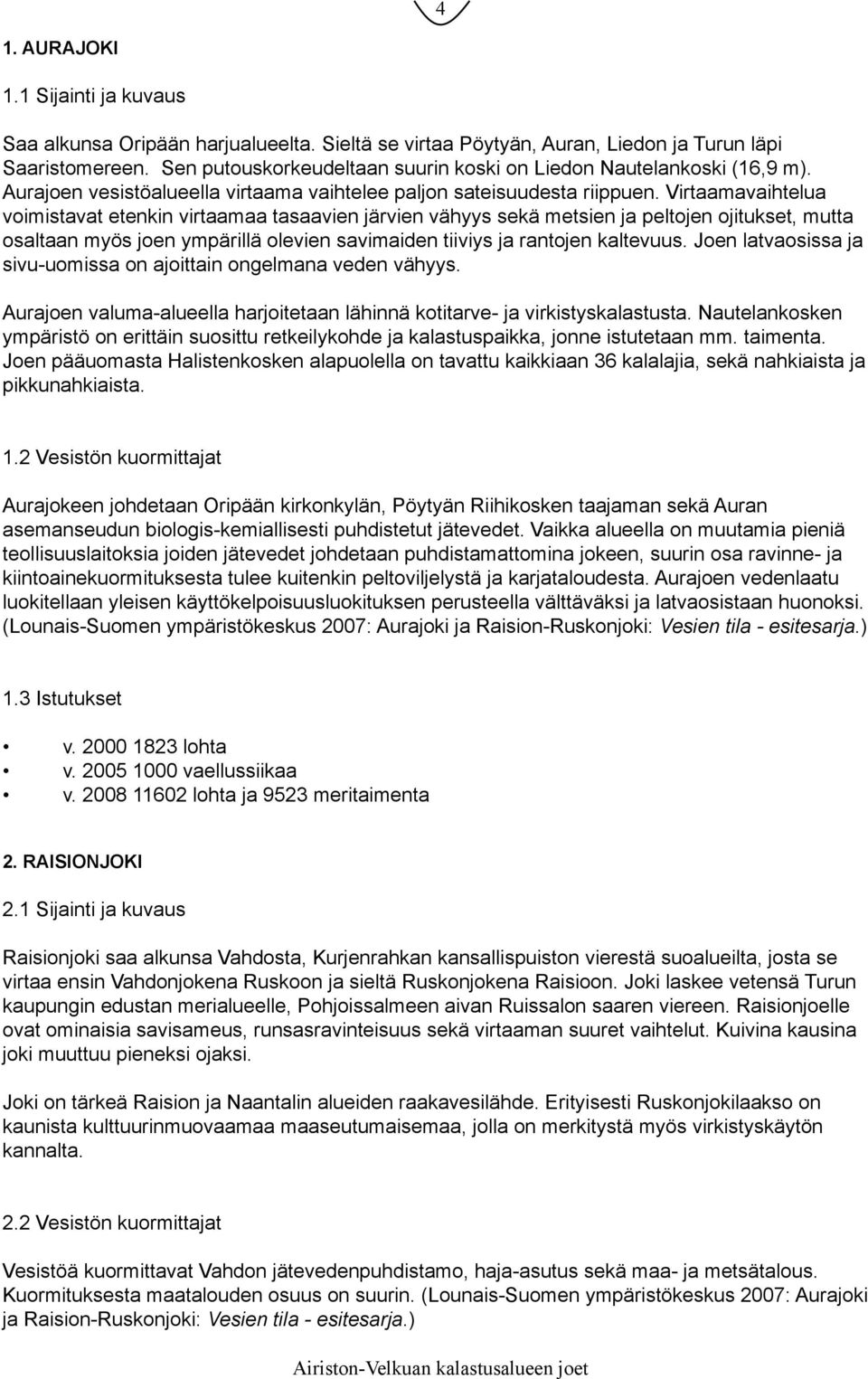 Virtaamavaihtelua voimistavat etenkin virtaamaa tasaavien järvien vähyys sekä metsien ja peltojen ojitukset, mutta osaltaan myös joen ympärillä olevien savimaiden tiiviys ja rantojen kaltevuus.