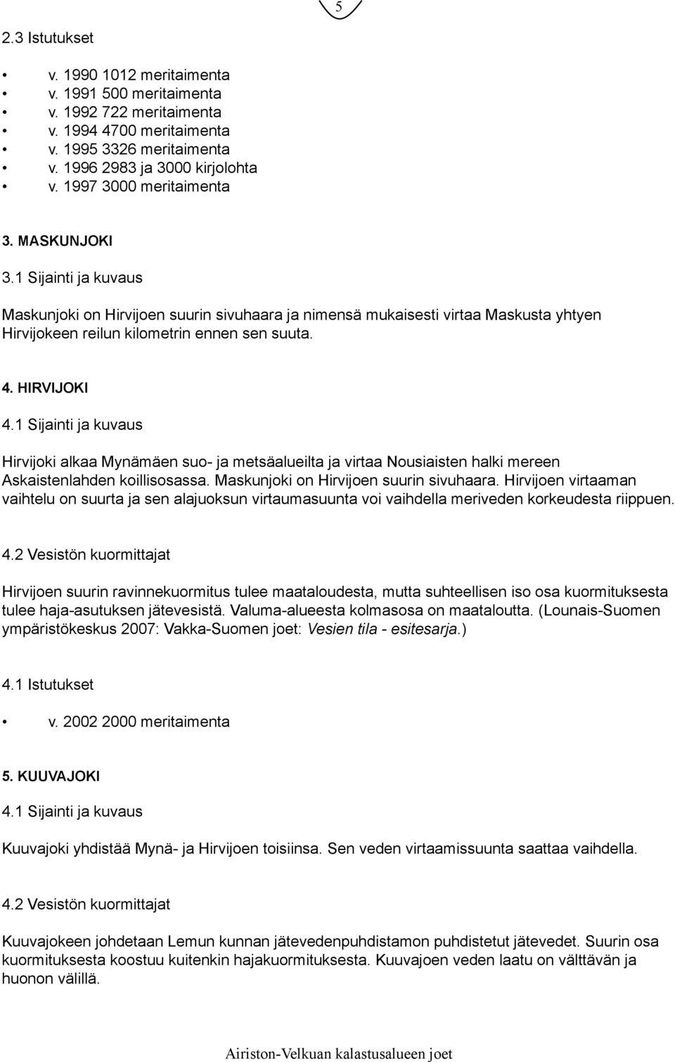 HIRVIJOKI 4.1 Sijainti ja kuvaus Hirvijoki alkaa Mynämäen suo- ja metsäalueilta ja virtaa Nousiaisten halki mereen Askaistenlahden koillisosassa. Maskunjoki on Hirvijoen suurin sivuhaara.