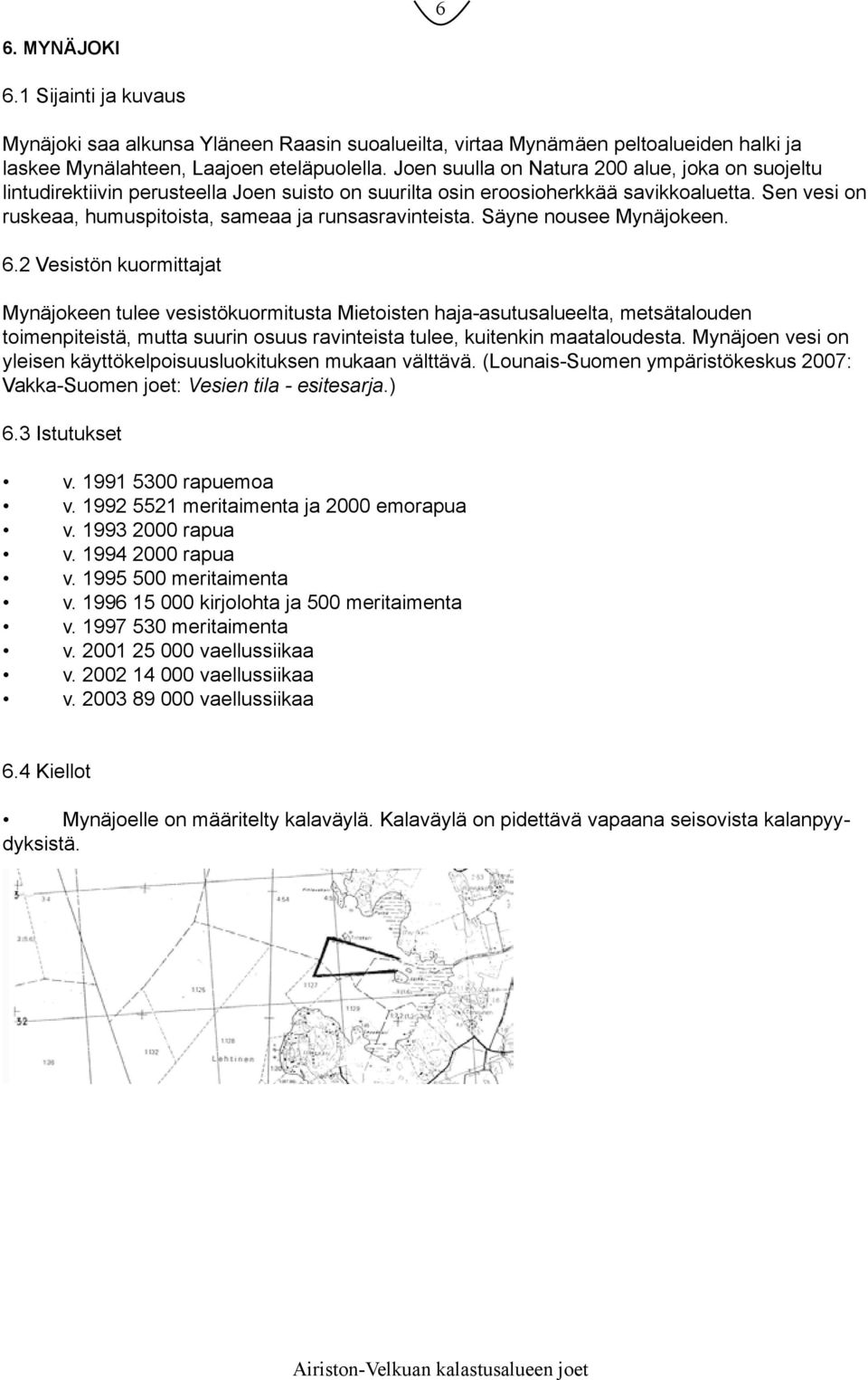 Sen vesi on ruskeaa, humuspitoista, sameaa ja runsasravinteista. Säyne nousee Mynäjokeen. 6.