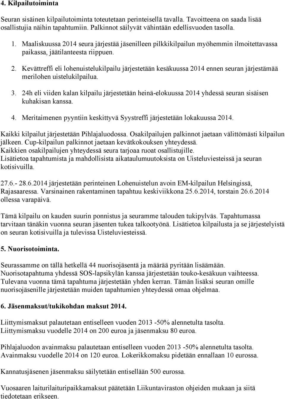 3. 24h eli viiden kalan kilpailu järjestetään heinä-elokuussa 2014 yhdessä seuran sisäisen kuhakisan kanssa. 4. Meritaimenen pyyntiin keskittyvä Syystreffi järjestetään lokakuussa 2014.