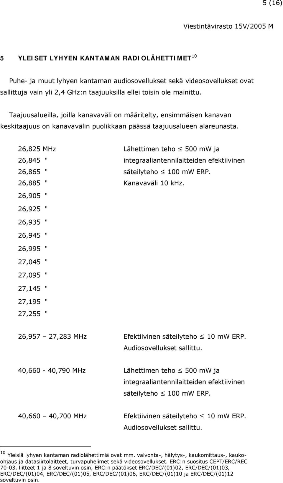 26,825 MHz Lähettimen teho 500 mw ja 26,845 " integraaliantennilaitteiden efektiivinen 26,865 " säteilyteho 100 mw ERP. 26,885 " Kanavaväli 10 khz.